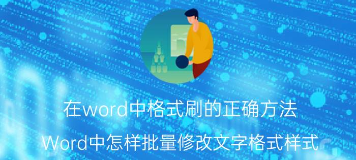 在word中格式刷的正确方法 Word中怎样批量修改文字格式样式？